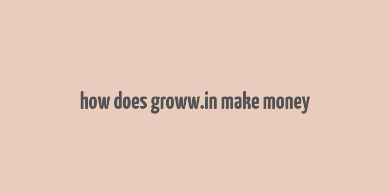 how does groww.in make money