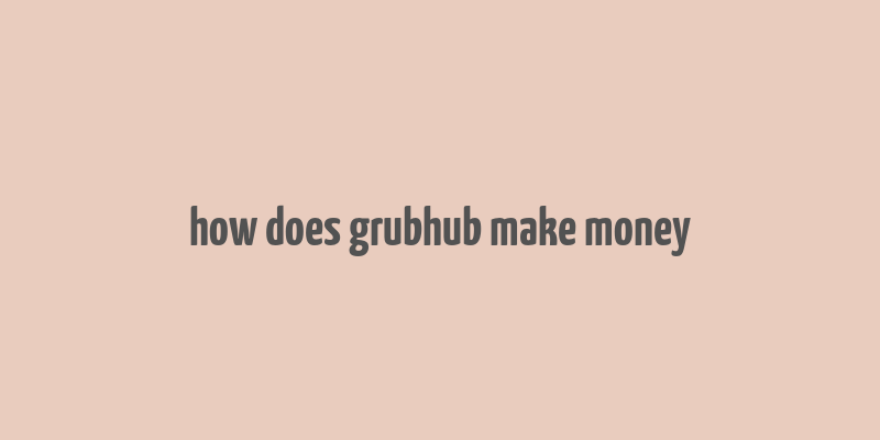 how does grubhub make money