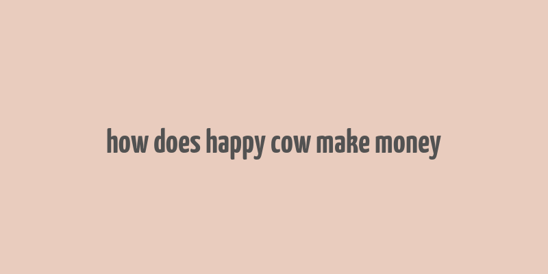 how does happy cow make money