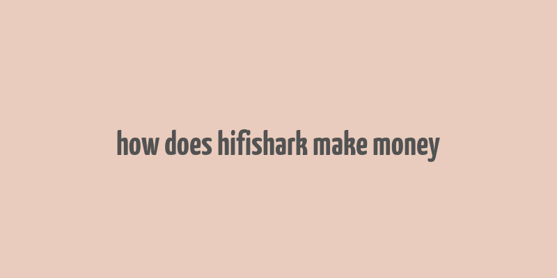 how does hifishark make money