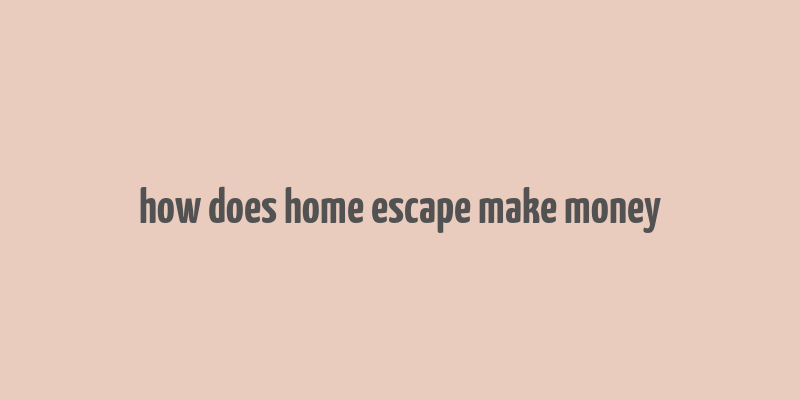 how does home escape make money