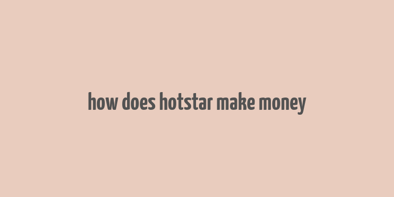 how does hotstar make money