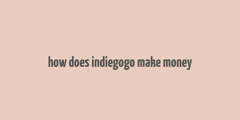 how does indiegogo make money