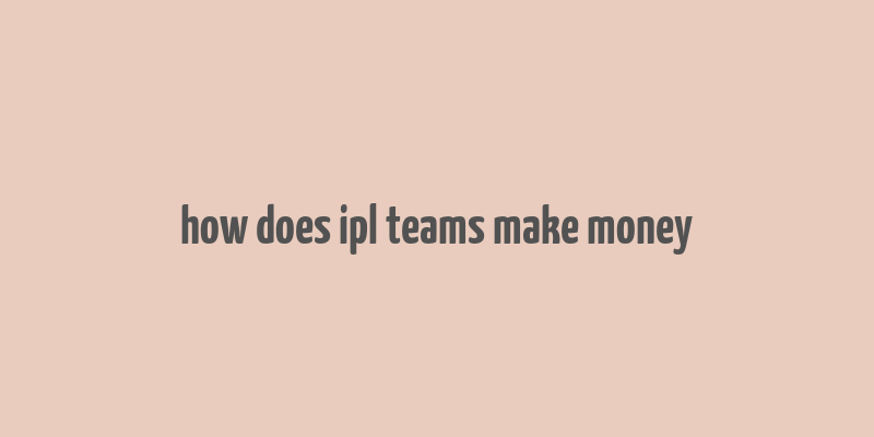 how does ipl teams make money