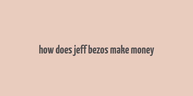 how does jeff bezos make money