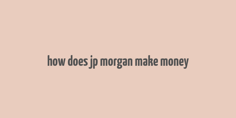 how does jp morgan make money