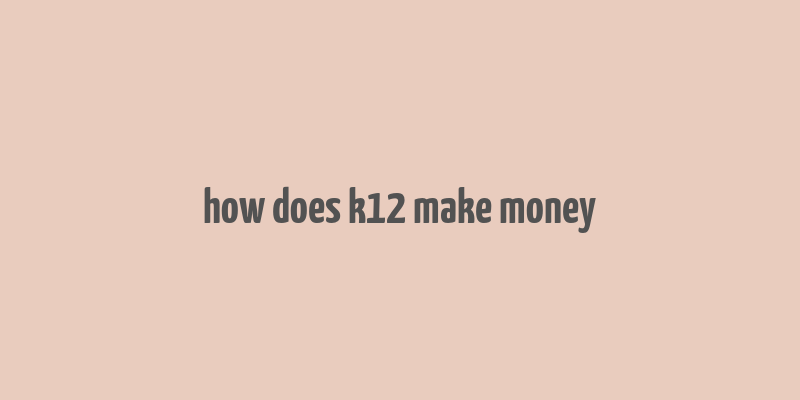 how does k12 make money