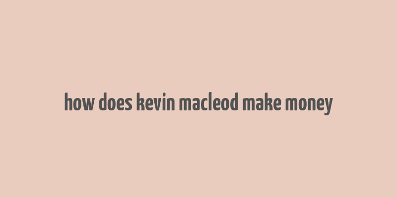 how does kevin macleod make money