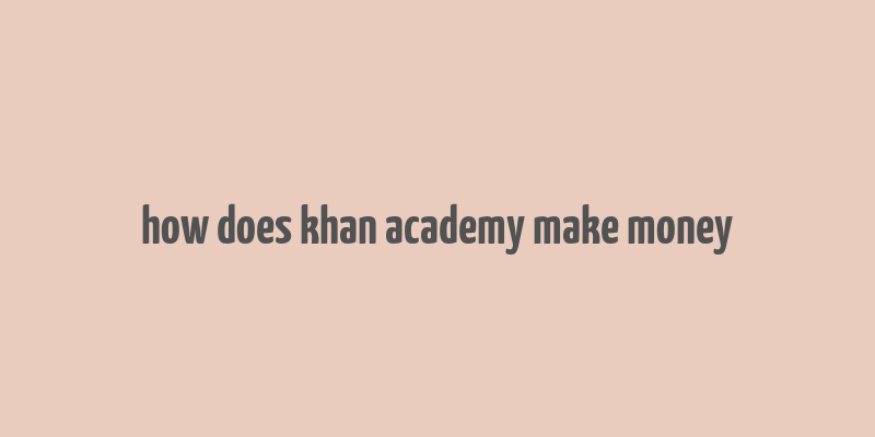 how does khan academy make money