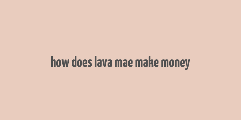 how does lava mae make money