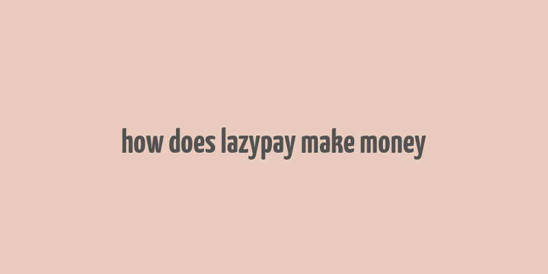 how does lazypay make money