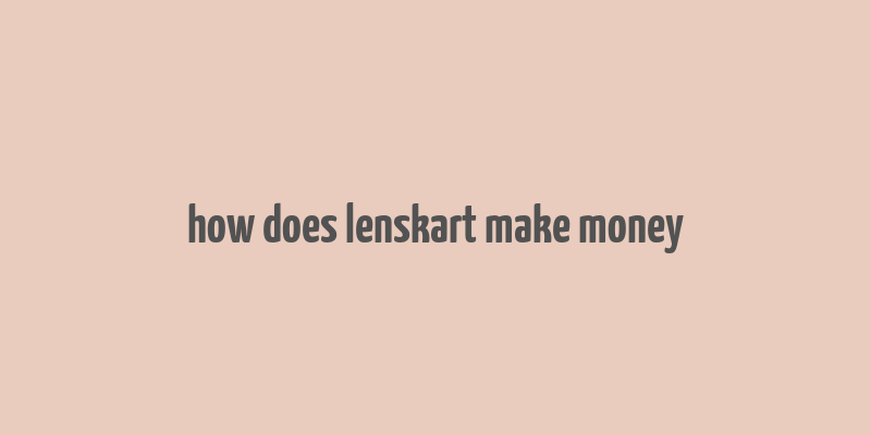 how does lenskart make money