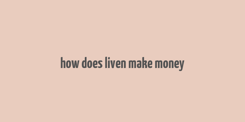 how does liven make money