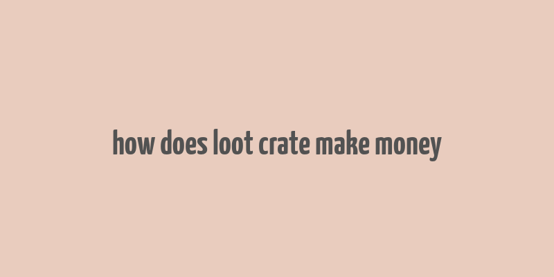 how does loot crate make money