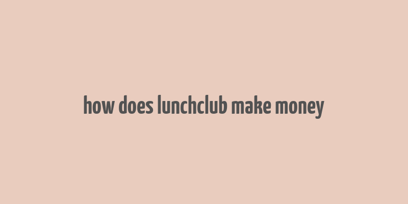 how does lunchclub make money