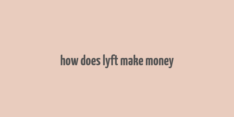 how does lyft make money