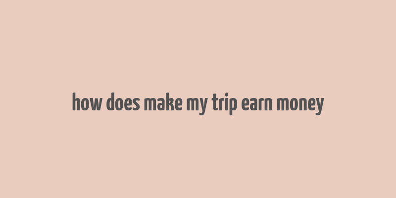 how does make my trip earn money