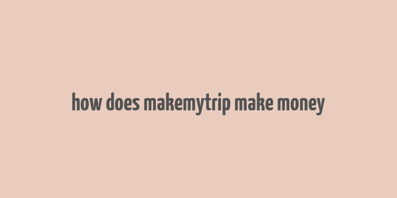 how does makemytrip make money