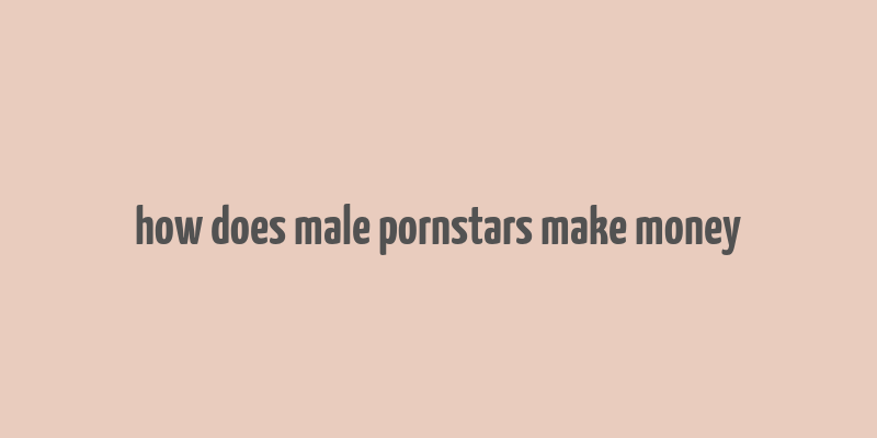 how does male pornstars make money