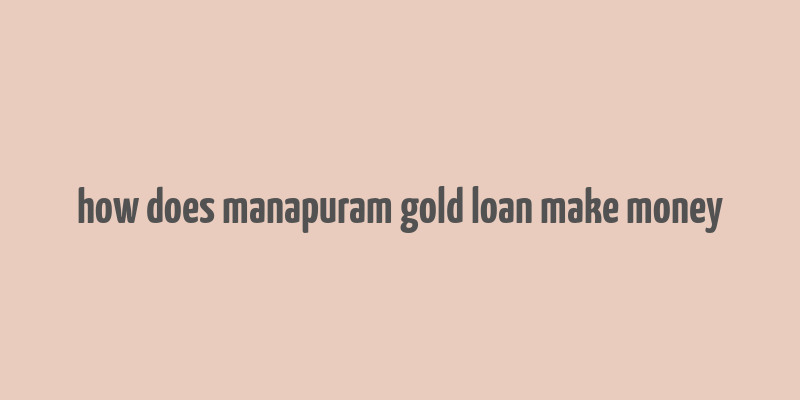 how does manapuram gold loan make money