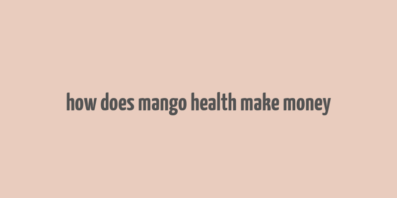 how does mango health make money