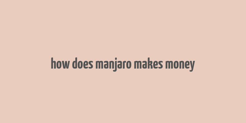 how does manjaro makes money