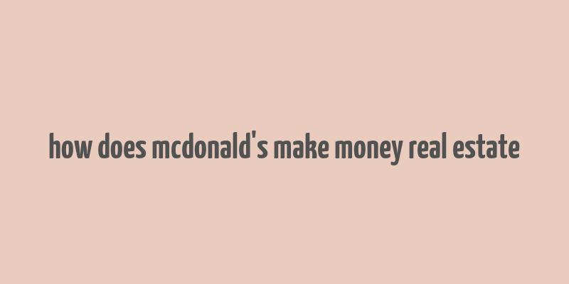 how does mcdonald's make money real estate