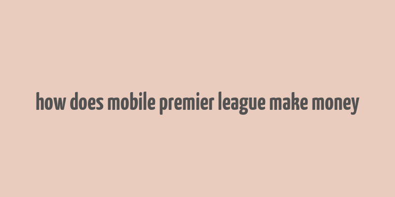 how does mobile premier league make money