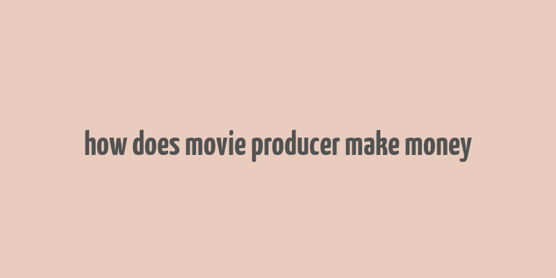 how does movie producer make money