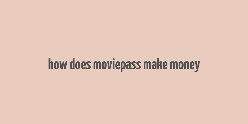 how does moviepass make money