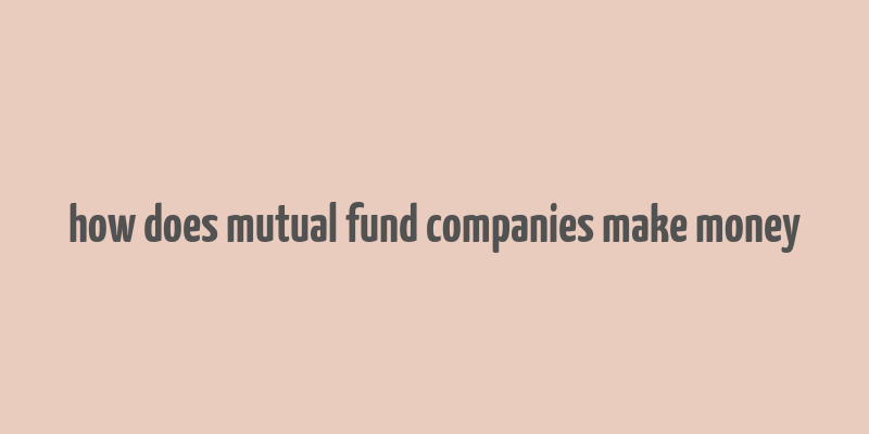 how does mutual fund companies make money