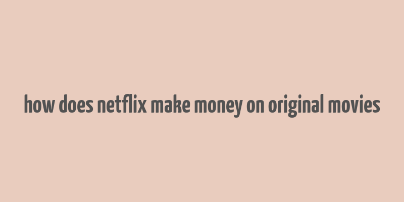 how does netflix make money on original movies