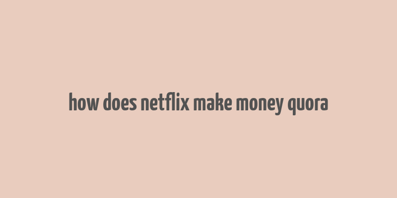 how does netflix make money quora