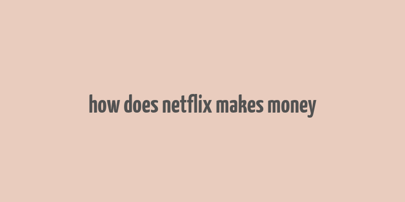 how does netflix makes money