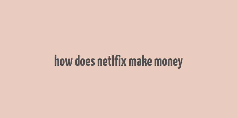 how does netlfix make money