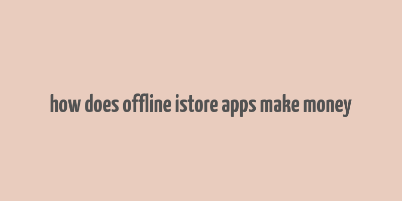 how does offline istore apps make money