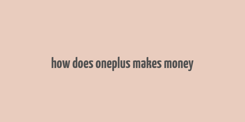 how does oneplus makes money