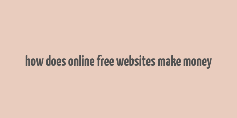 how does online free websites make money