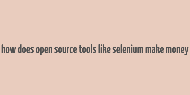 how does open source tools like selenium make money