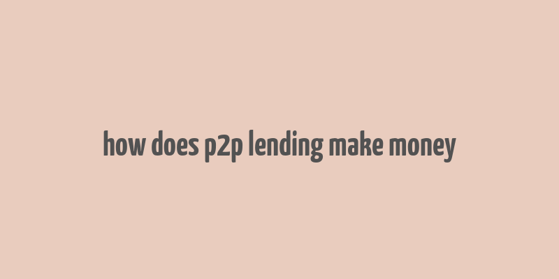 how does p2p lending make money