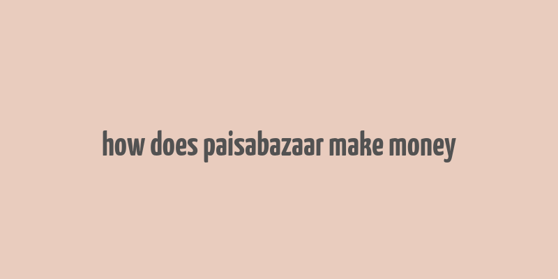 how does paisabazaar make money