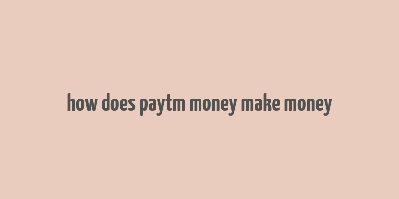 how does paytm money make money