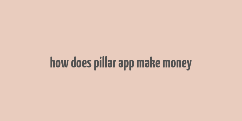 how does pillar app make money