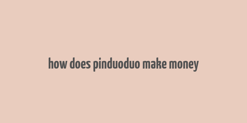 how does pinduoduo make money