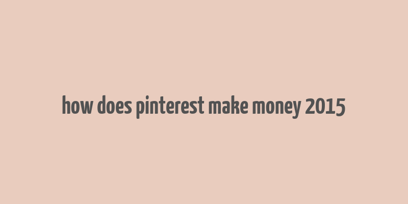 how does pinterest make money 2015