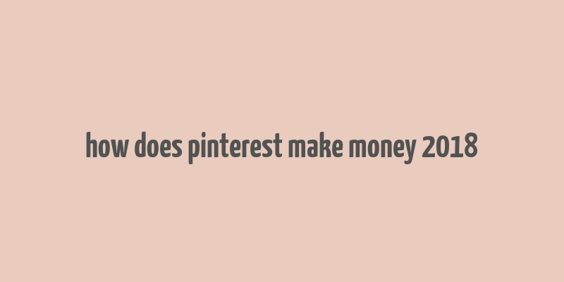 how does pinterest make money 2018