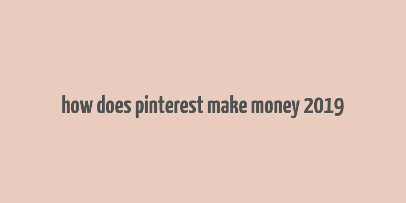 how does pinterest make money 2019