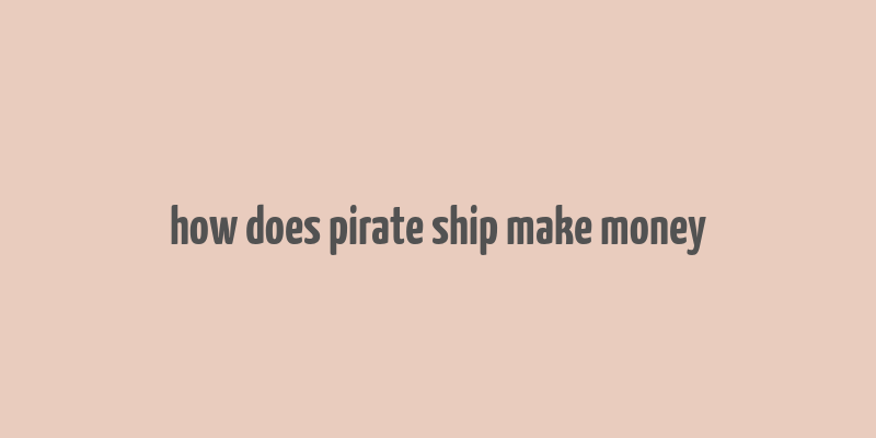 how does pirate ship make money