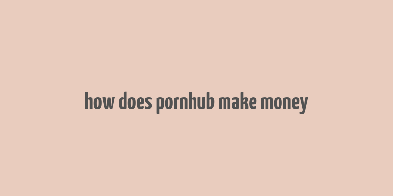 how does pornhub make money