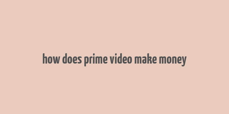 how does prime video make money